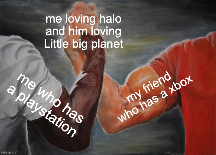 when your neighbors with an Xboxer and your a playstationer | me loving halo and him loving Little big planet; my friend who has a xbox; me who has a playstation | image tagged in memes,epic handshake | made w/ Imgflip meme maker