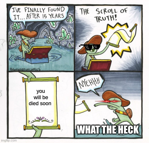 The Scroll Of Truth | you will be died soon; WHAT THE HECK | image tagged in memes,the scroll of truth | made w/ Imgflip meme maker