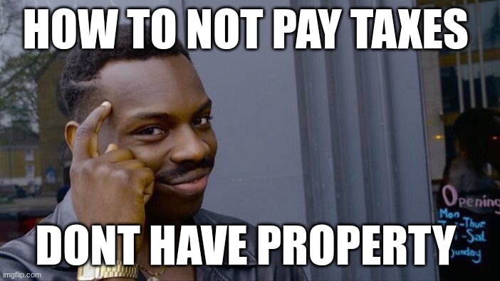 Roll Safe Think About It Meme | HOW TO NOT PAY TAXES; DONT HAVE PROPERTY | image tagged in memes,roll safe think about it | made w/ Imgflip meme maker