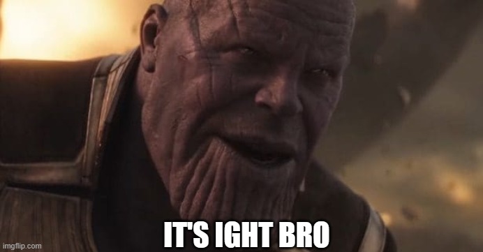 Thanos "All that for a drop of blood" | IT'S IGHT BRO | image tagged in thanos all that for a drop of blood | made w/ Imgflip meme maker