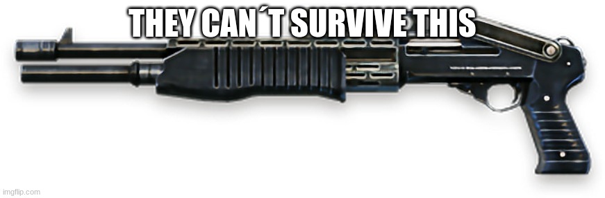 Spas12 | THEY CAN´T SURVIVE THIS | image tagged in spas12 | made w/ Imgflip meme maker