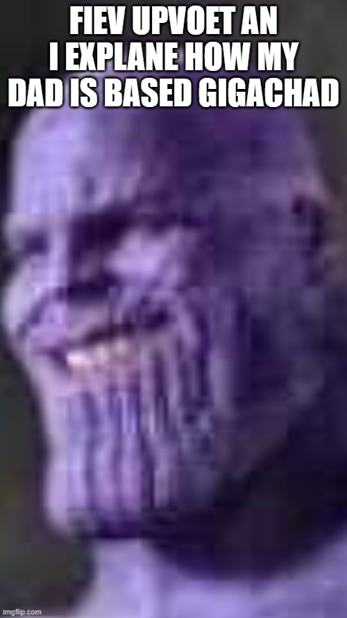 Happy thanos | FIEV UPVOET AN I EXPLANE HOW MY DAD IS BASED GIGACHAD | image tagged in happy thanos | made w/ Imgflip meme maker