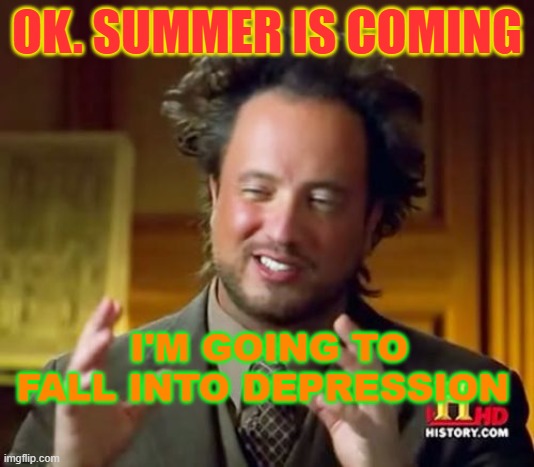 I HATE SUMMER | OK. SUMMER IS COMING; I'M GOING TO FALL INTO DEPRESSION | image tagged in memes,ancient aliens | made w/ Imgflip meme maker