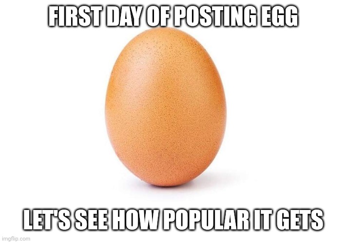 Day 1 of egg | FIRST DAY OF POSTING EGG; LET'S SEE HOW POPULAR IT GETS | image tagged in eggbert | made w/ Imgflip meme maker