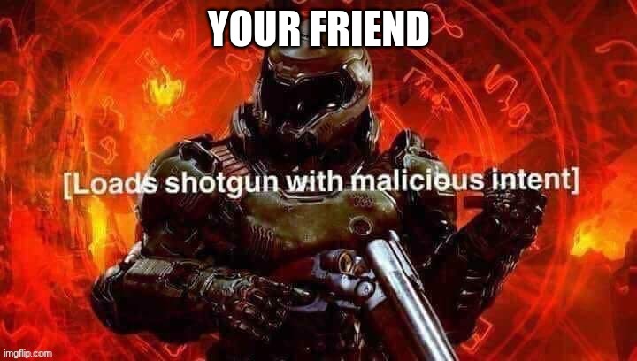 e | YOUR FRIEND | image tagged in e | made w/ Imgflip meme maker