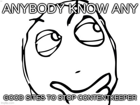 pls my only proxy got blocked | ANYBODY KNOW ANY; GOOD SITES TO STOP CONTENTKEEPER | image tagged in memes,question rage face | made w/ Imgflip meme maker