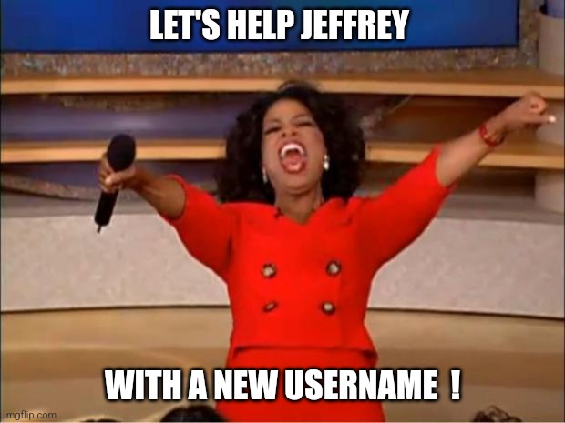 Imgflip needs your help... | LET'S HELP JEFFREY; WITH A NEW USERNAME  ! | image tagged in memes,oprah you get a,jeffrey,lgbtq,msmg,imgflip | made w/ Imgflip meme maker