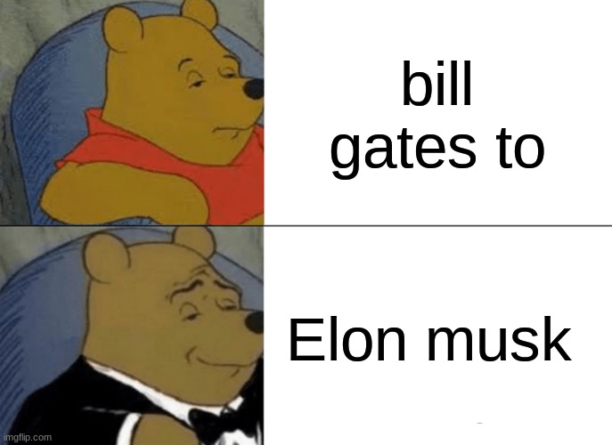 Tuxedo Winnie The Pooh Meme | bill gates to; Elon musk | image tagged in memes,tuxedo winnie the pooh | made w/ Imgflip meme maker