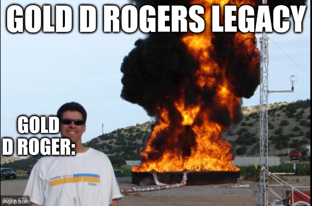 Exposion | GOLD D ROGERS LEGACY; GOLD D ROGER: | image tagged in explosions,memes,one piece,funny,legacy | made w/ Imgflip meme maker