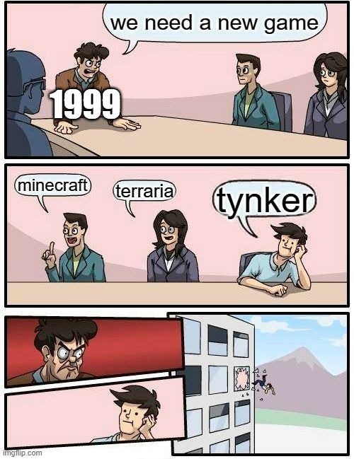 Boardroom Meeting Suggestion Meme | we need a new game; 1999; minecraft; terraria; tynker | image tagged in memes,boardroom meeting suggestion | made w/ Imgflip meme maker
