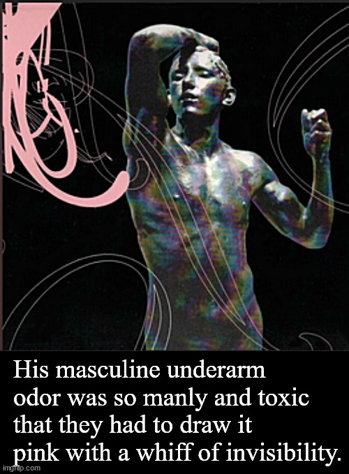 He garnered one's attention | His masculine underarm odor was so manly and toxic that they had to draw it pink with a whiff of invisibility. | image tagged in memes,dark humor | made w/ Imgflip meme maker