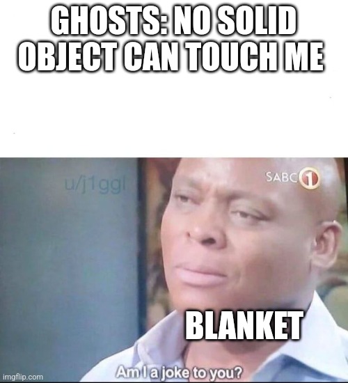 am I a joke to you | GHOSTS: NO SOLID OBJECT CAN TOUCH ME; BLANKET | image tagged in am i a joke to you | made w/ Imgflip meme maker