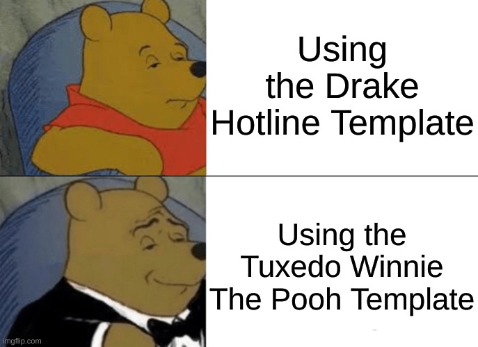 It is better | Using the Drake Hotline Template; Using the Tuxedo Winnie The Pooh Template | image tagged in memes,tuxedo winnie the pooh,relatable | made w/ Imgflip meme maker