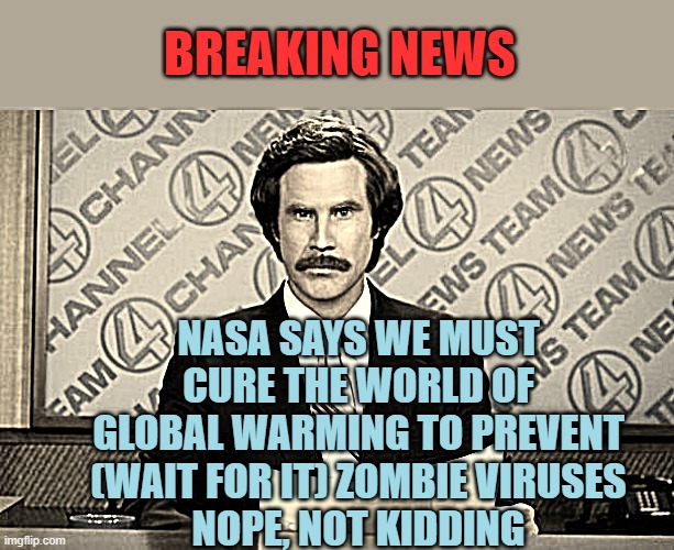 BREAKING NEWS | BREAKING NEWS; NASA SAYS WE MUST CURE THE WORLD OF GLOBAL WARMING TO PREVENT (WAIT FOR IT) ZOMBIE VIRUSES
NOPE, NOT KIDDING | image tagged in breaking news | made w/ Imgflip meme maker