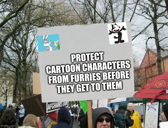 Protest Sign Meme | PROTECT CARTOON CHARACTERS FROM FURRIES BEFORE THEY GET TO THEM | image tagged in protest sign meme | made w/ Imgflip meme maker