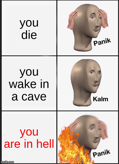 BETTER NOT HAPPEN TO YOU GUYS | you die; you wake in a cave; you are in hell | image tagged in memes,panik kalm panik | made w/ Imgflip meme maker