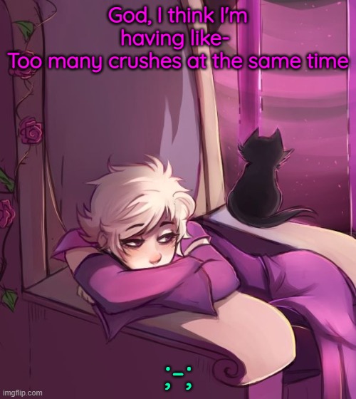 Thinking about life | God, I think I'm having like- 
Too many crushes at the same time; ;-; | image tagged in thinking about life | made w/ Imgflip meme maker