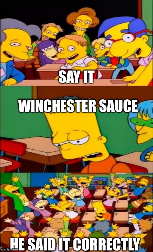 say the line bart! simpsons | SAY IT; WINCHESTER SAUCE; HE SAID IT CORRECTLY | image tagged in say the line bart simpsons | made w/ Imgflip meme maker