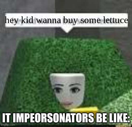 wierd roblox image | hey kid wanna buy some lettuce; IT IMPEORSONATORS BE LIKE: | image tagged in video games | made w/ Imgflip meme maker