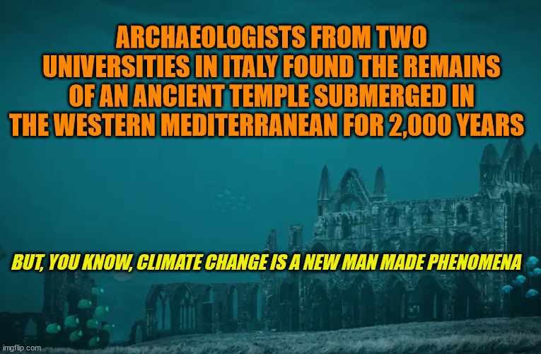 Its Existence Will Be Rationalized to Fit the Climate Narrative | ARCHAEOLOGISTS FROM TWO UNIVERSITIES IN ITALY FOUND THE REMAINS OF AN ANCIENT TEMPLE SUBMERGED IN THE WESTERN MEDITERRANEAN FOR 2,000 YEARS; BUT, YOU KNOW, CLIMATE CHANGE IS A NEW MAN MADE PHENOMENA | image tagged in climate change,liberal logic,rationalization | made w/ Imgflip meme maker