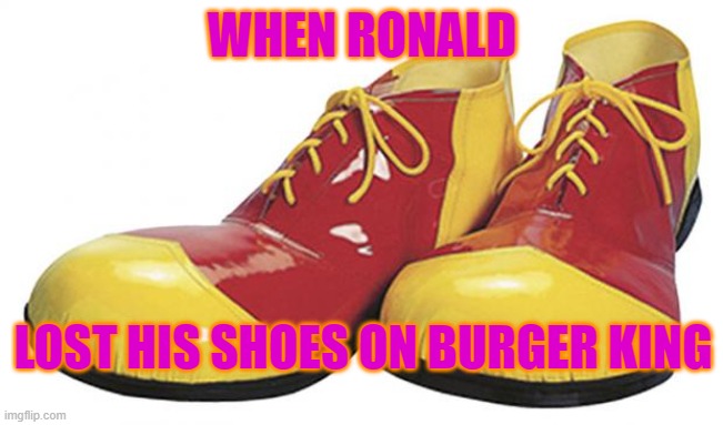 McDonald Shoes | WHEN RONALD; LOST HIS SHOES ON BURGER KING | image tagged in clown shoes | made w/ Imgflip meme maker