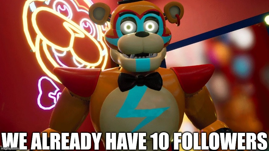 10 Followers Already | WE ALREADY HAVE 10 FOLLOWERS | image tagged in glamrock freddy | made w/ Imgflip meme maker