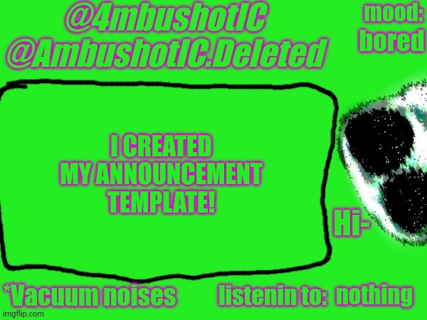 4mbushotIC announcement template | bored; I CREATED MY ANNOUNCEMENT TEMPLATE! nothing | image tagged in 4mbushotic announcement template | made w/ Imgflip meme maker