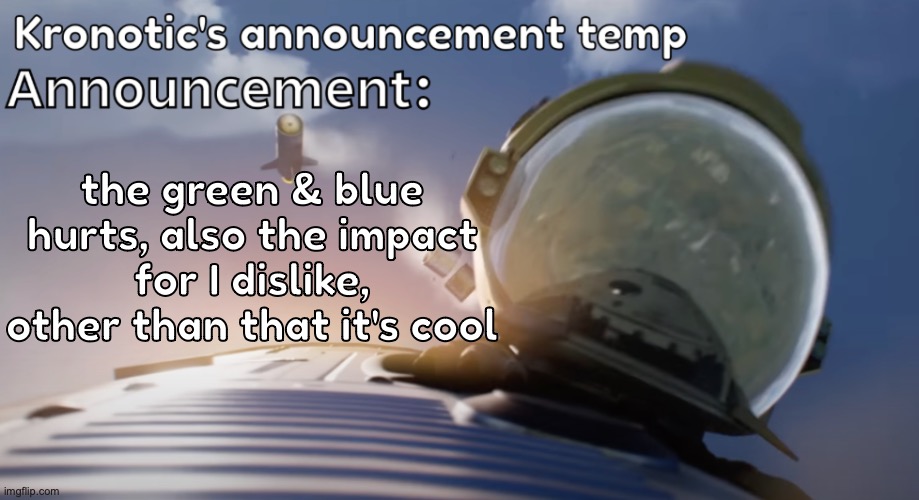 Kronotic's announcement temp #2 | the green & blue hurts, also the impact for I dislike, other than that it's cool | image tagged in kronotic's announcement temp 2 | made w/ Imgflip meme maker