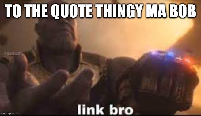 link bro | TO THE QUOTE THINGY MA BOB | image tagged in link bro | made w/ Imgflip meme maker