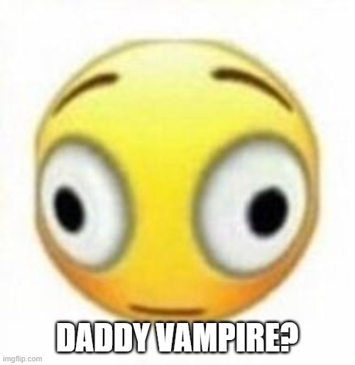 Cursed flustered emoji | DADDY VAMPIRE? | image tagged in cursed flustered emoji | made w/ Imgflip meme maker