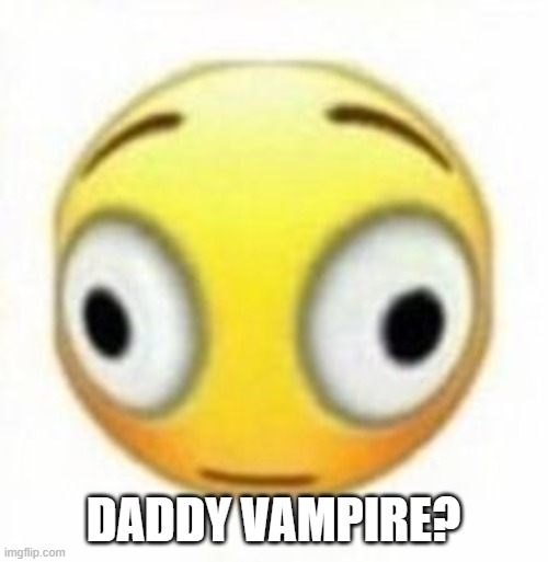 DADDY VAMPIRE? | image tagged in cursed flustered emoji | made w/ Imgflip meme maker