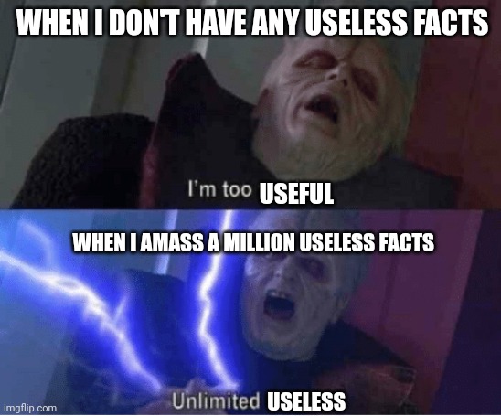 UNLIMITED useless!!!!!! | WHEN I DON'T HAVE ANY USELESS FACTS; USEFUL; WHEN I AMASS A MILLION USELESS FACTS; USELESS | image tagged in too weak unlimited power | made w/ Imgflip meme maker