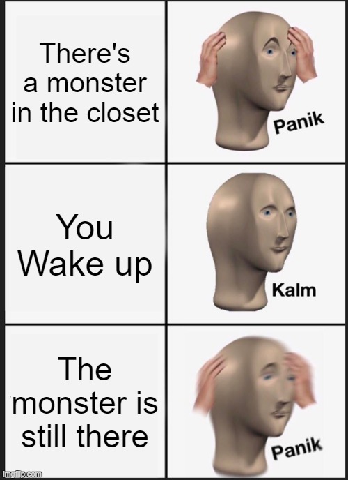 Panik Kalm Panik | There's a monster in the closet; You Wake up; The monster is still there | image tagged in memes,panik kalm panik | made w/ Imgflip meme maker