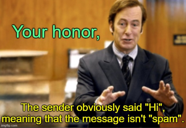I literally had someone say "Hello" and it was in the spam folder | Your honor, The sender obviously said "Hi", meaning that the message isn't "spam". | image tagged in saul goodman defending | made w/ Imgflip meme maker