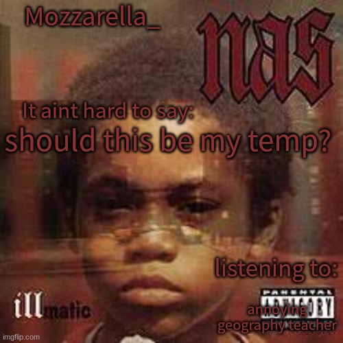 illmatic | should this be my temp? annoying geography teacher | image tagged in illmatic | made w/ Imgflip meme maker