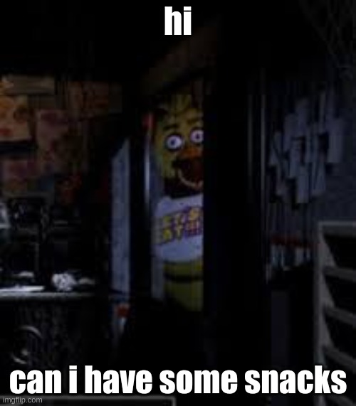 Can i have some snacks | hi; can i have some snacks | image tagged in chica looking in window fnaf | made w/ Imgflip meme maker