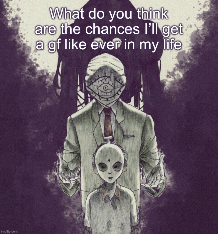 20th Century boys | What do you think are the chances I’ll get a gf like ever in my life | image tagged in 20th century boys | made w/ Imgflip meme maker