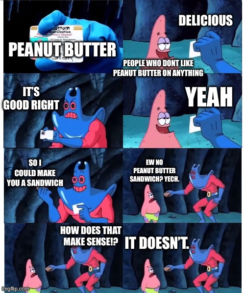 patrick not my wallet | DELICIOUS; PEANUT BUTTER; PEOPLE WHO DONT LIKE PEANUT BUTTER ON ANYTHING; IT’S GOOD RIGHT; YEAH; SO I COULD MAKE YOU A SANDWICH; EW NO PEANUT BUTTER SANDWICH? YECH. HOW DOES THAT MAKE SENSE!? IT DOESN’T. | image tagged in patrick not my wallet | made w/ Imgflip meme maker