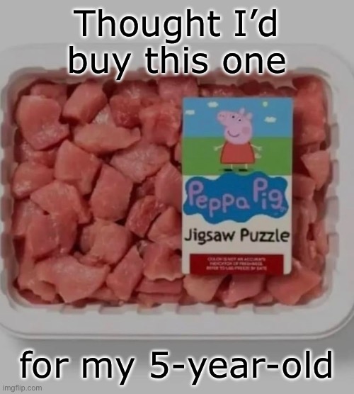 She’s a huge Peppa Pig fan | Thought I’d buy this one; for my 5-year-old | image tagged in peppa pig,jigsaw | made w/ Imgflip meme maker