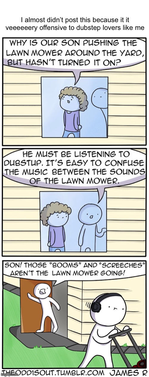 #954 | I almost didn’t post this because it it veeeeeery offensive to dubstep lovers like me | image tagged in dubstep,lies,comics/cartoons,comics,theodd1sout,lawnmower | made w/ Imgflip meme maker