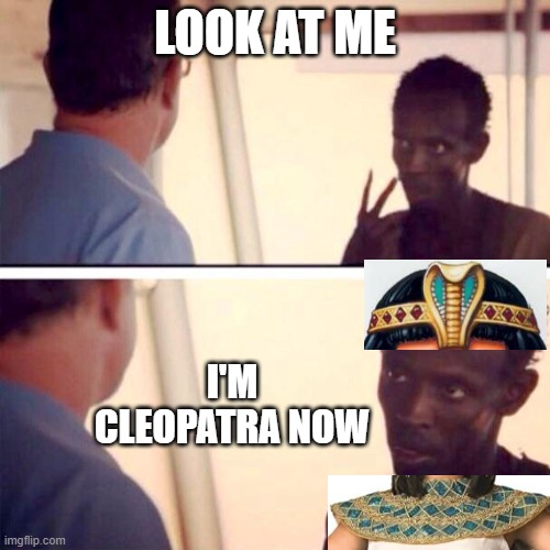 Captain Phillips - I'm The Captain Now | LOOK AT ME; I'M CLEOPATRA NOW | image tagged in memes,captain phillips - i'm the captain now | made w/ Imgflip meme maker