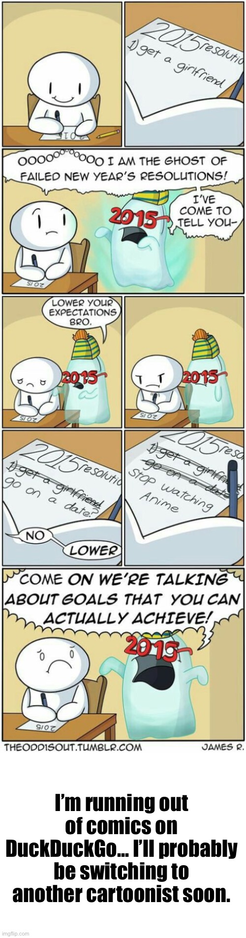 #967 | I’m running out of comics on DuckDuckGo... I’ll probably be switching to another cartoonist soon. | image tagged in blank white template,new years,new year resolutions,theodd1sout,comics/cartoons,comics | made w/ Imgflip meme maker