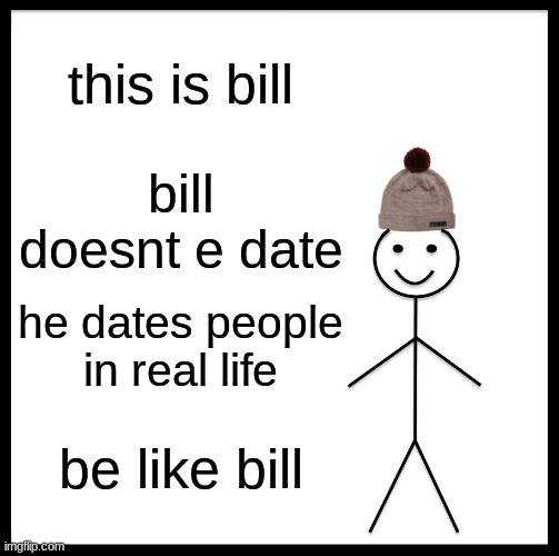 Be Like Bill | this is bill; bill doesnt e date; he dates people in real life; be like bill | image tagged in memes,be like bill | made w/ Imgflip meme maker