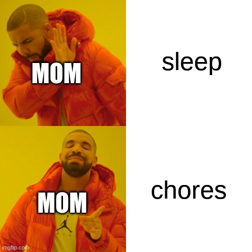 Drake Hotline Bling Meme | sleep chores MOM MOM | image tagged in memes,drake hotline bling | made w/ Imgflip meme maker
