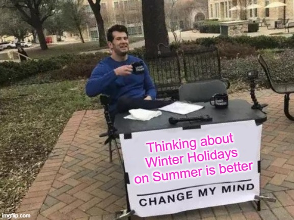 Summer or Winter? | Thinking about Winter Holidays on Summer is better | image tagged in memes,change my mind | made w/ Imgflip meme maker