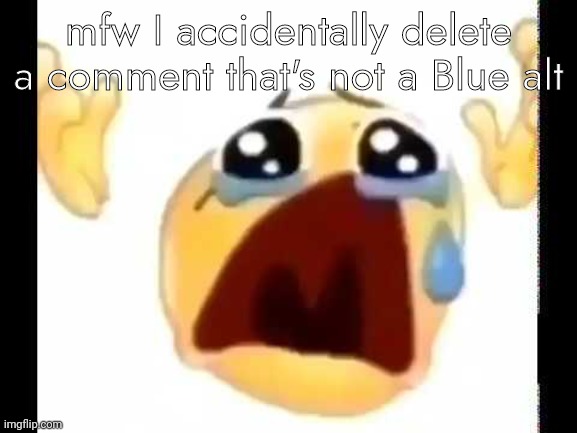this is why I should just not give a damn anymore jfc | mfw I accidentally delete a comment that's not a Blue alt | made w/ Imgflip meme maker