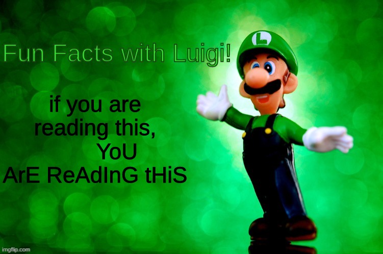 Fun Facts with Luigi | if you are reading this,        YoU ArE ReAdInG tHiS | image tagged in fun facts with luigi | made w/ Imgflip meme maker