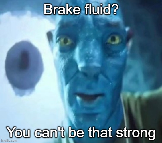 Avatar guy | Brake fluid? You can't be that strong | image tagged in avatar guy | made w/ Imgflip meme maker