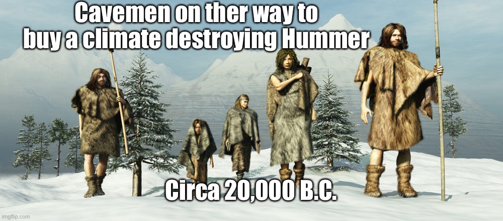 Hunter Gatherers in Animal Skins Snow | Cavemen on ther way to buy a climate destroying Hummer Circa 20,000 B.C. | image tagged in hunter gatherers in animal skins snow | made w/ Imgflip meme maker