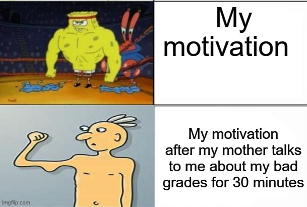 My motivation; My motivation after my mother talks to me about my bad grades for 30 minutes | image tagged in funny,memes,funny memes,funny meme | made w/ Imgflip meme maker